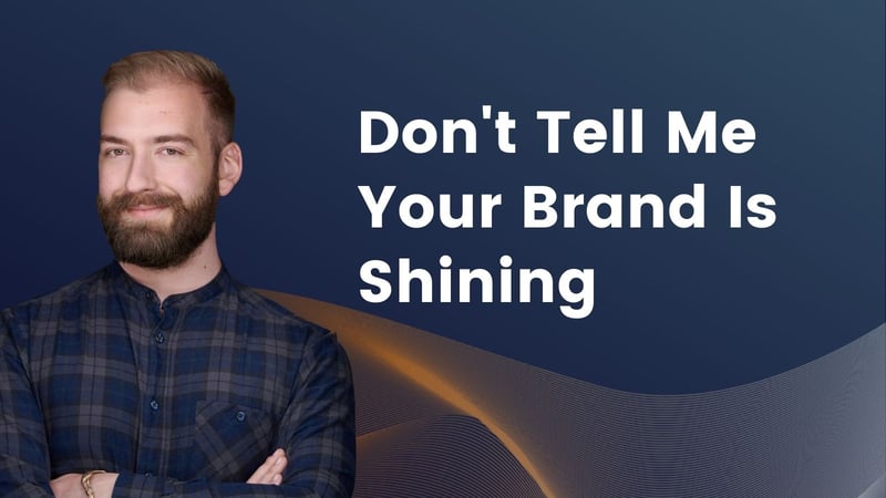 Don't Tell Me Your Brand Is Shining, Show Me.